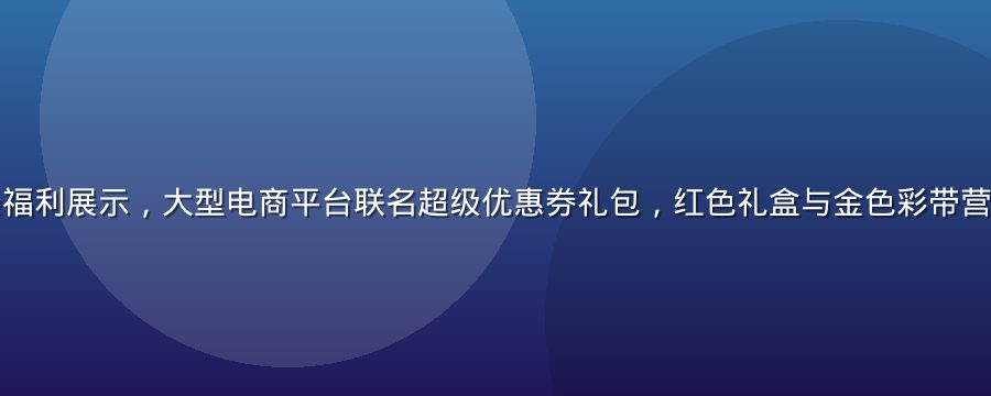 福利吧今日头条福利展示，大型电商平台联名超级优惠券礼包，红色礼盒与金色彩带营造节日抢购氛围
